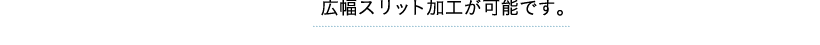 広幅スリット加工が可能です。